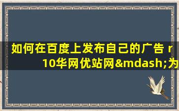 如何在百度上发布自己的广告 r10华网优站网—为你解决